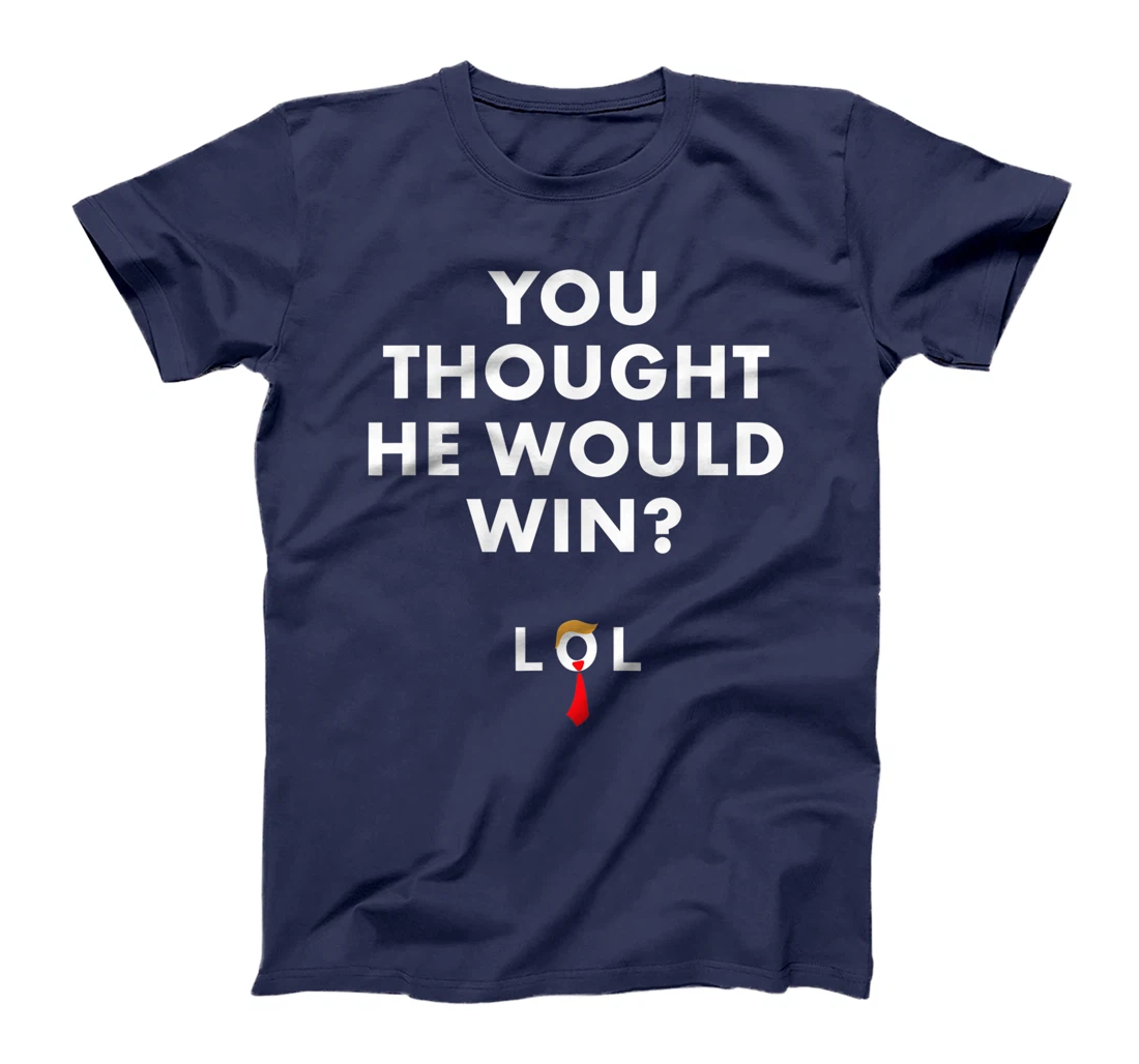 Trump Lost Shirt You Thought He Would Win LOL Biden Won T-Shirt