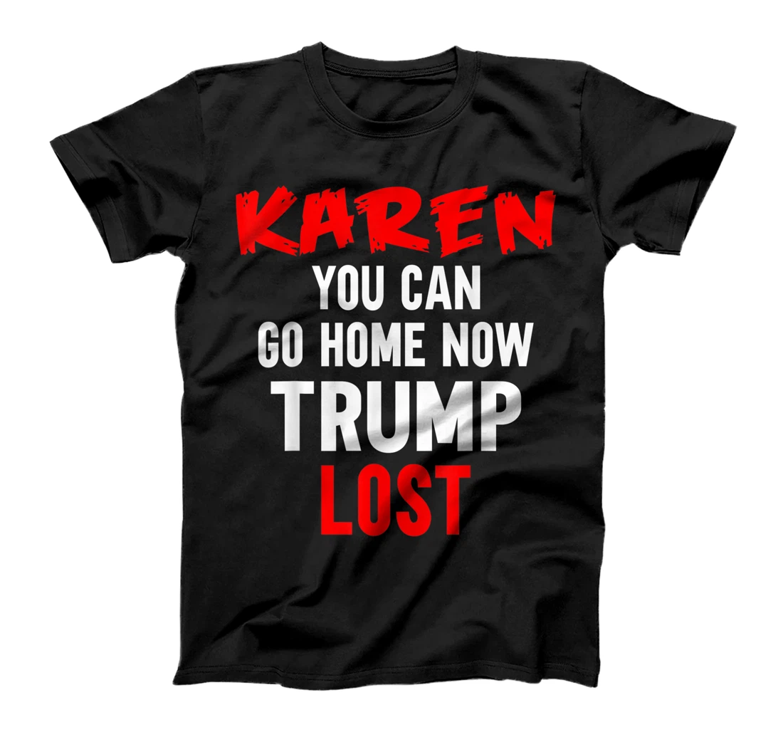 Karen You Can Go Home Now Trump Lost Biden Won President T-Shirt