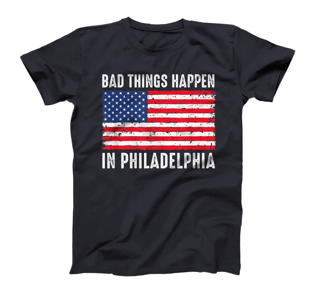 Bad Things Happen In Philadelphia Funny Trump Flag Gift T-Shirt