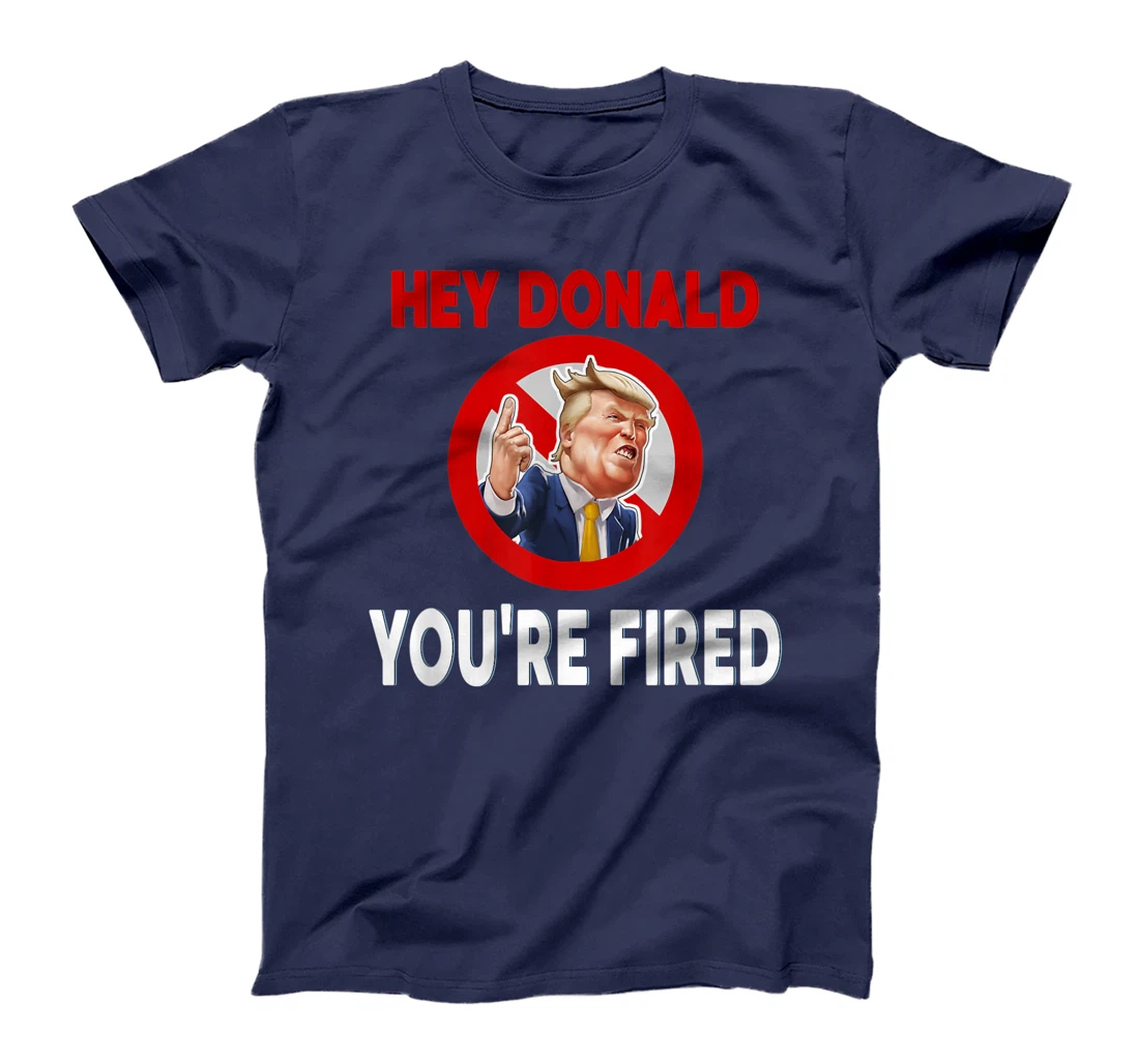 Donald You're Fired! Fire Donald Trump Election T-Shirt
