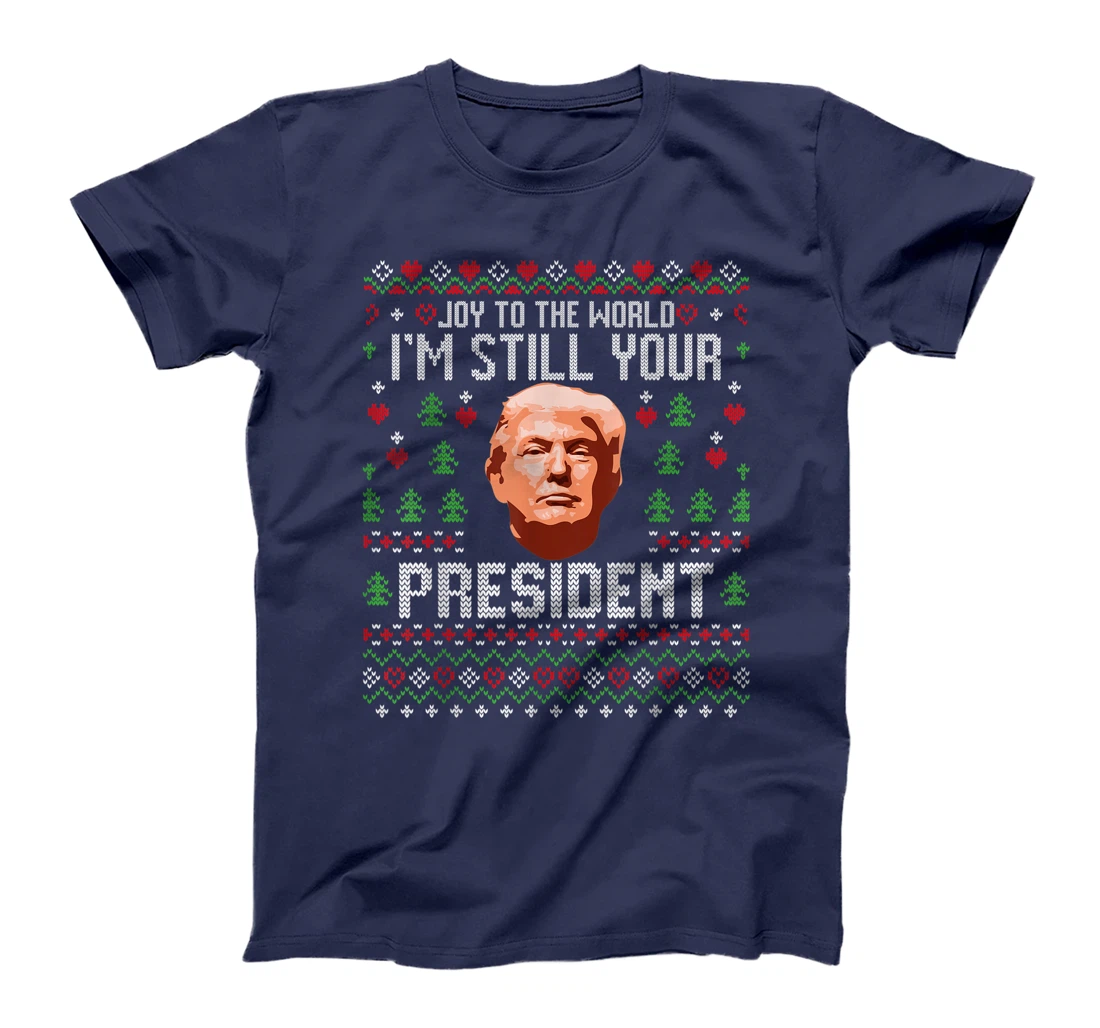 Joy To The World Im Still Your President Ugly Xmas Trump T-Shirt