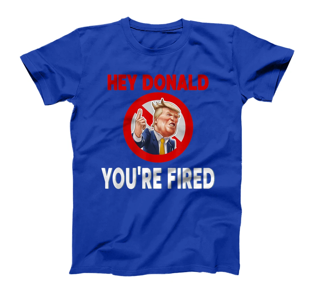 Donald You're Fired! Fire Donald Trump Election T-Shirt