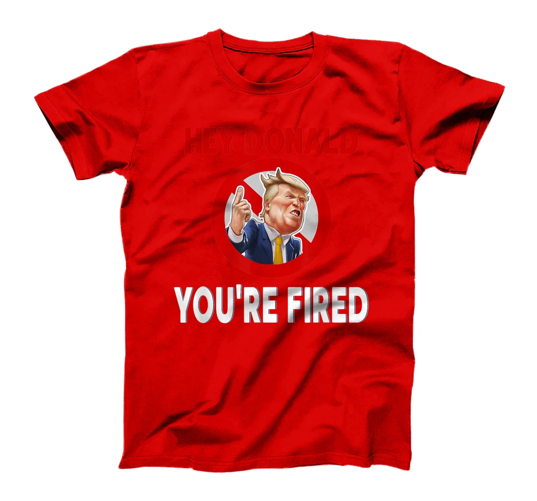 Donald You're Fired! Fire Donald Trump Election T-Shirt