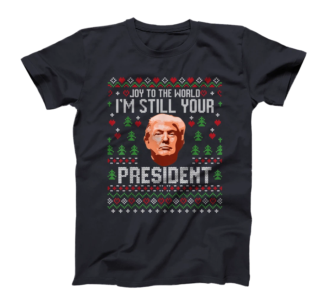 Joy To The World Im Still Your President Ugly Xmas Trump T-Shirt