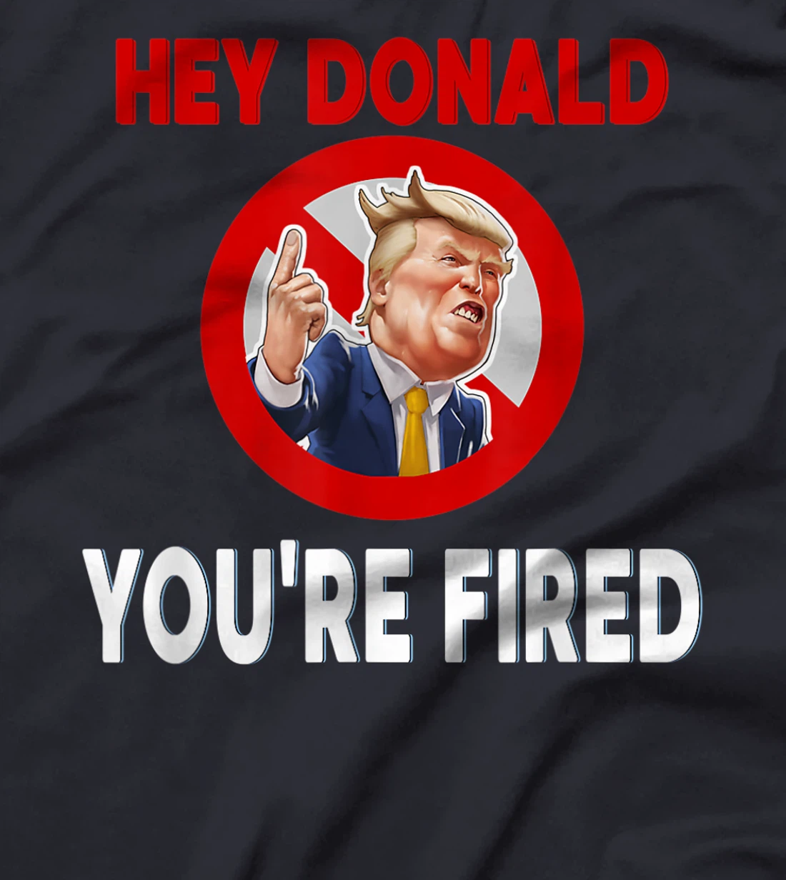 Donald You're Fired! Fire Donald Trump Election T-Shirt