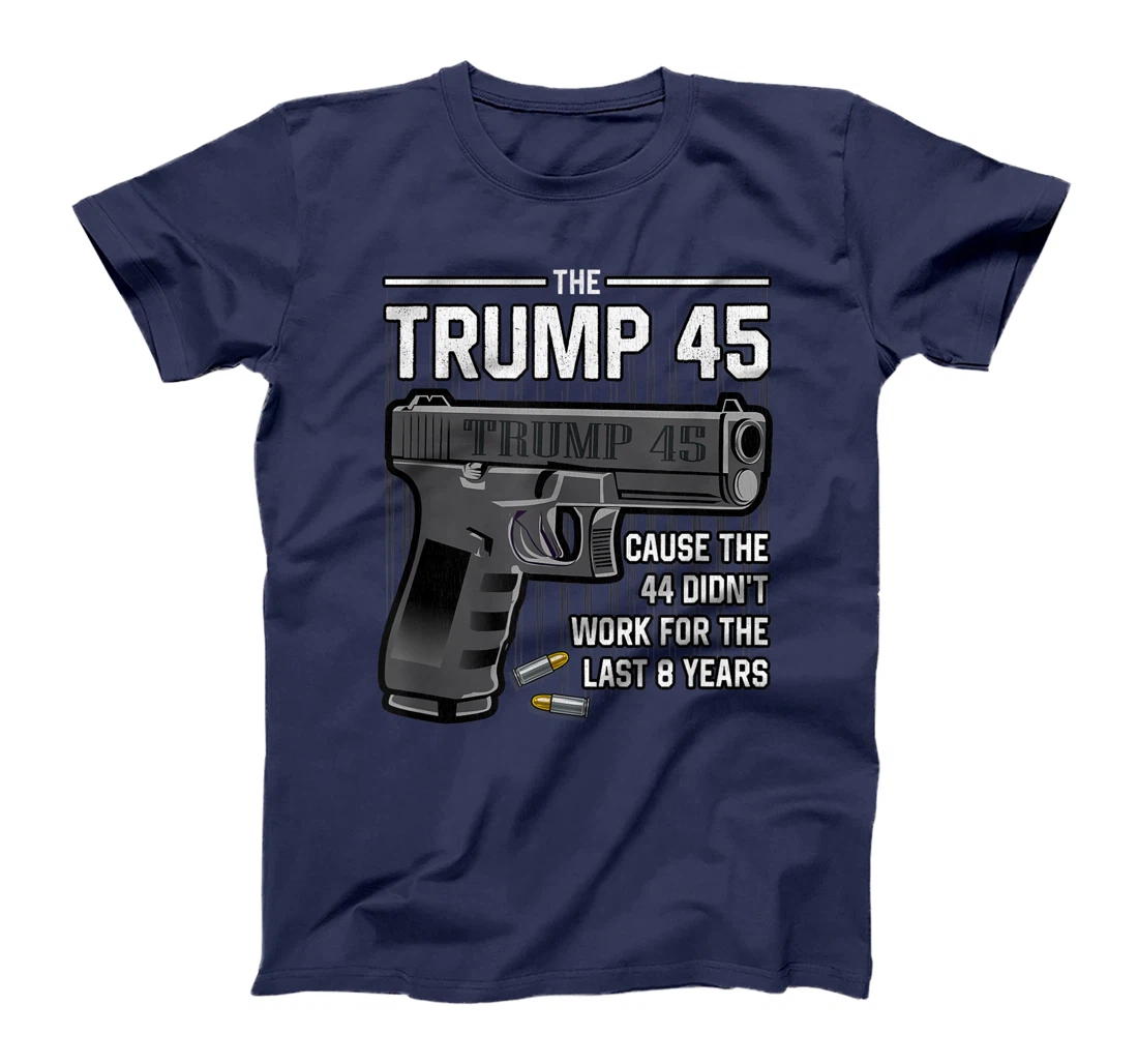 Trump 45 Cause The 44 Didn't Work For The Last 8 Years T-Shirt