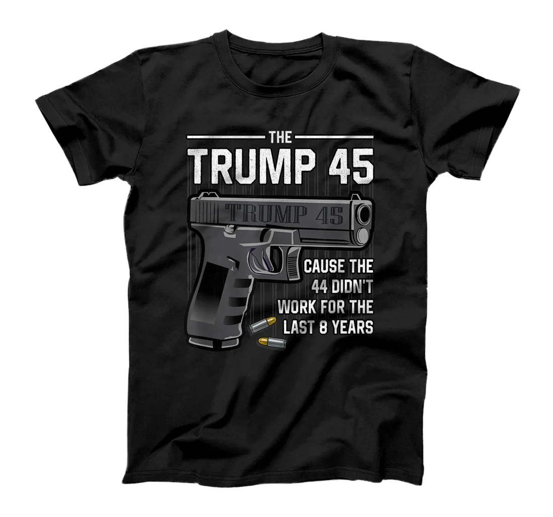 Trump 45 Cause The 44 Didn't Work For The Last 8 Years T-Shirt