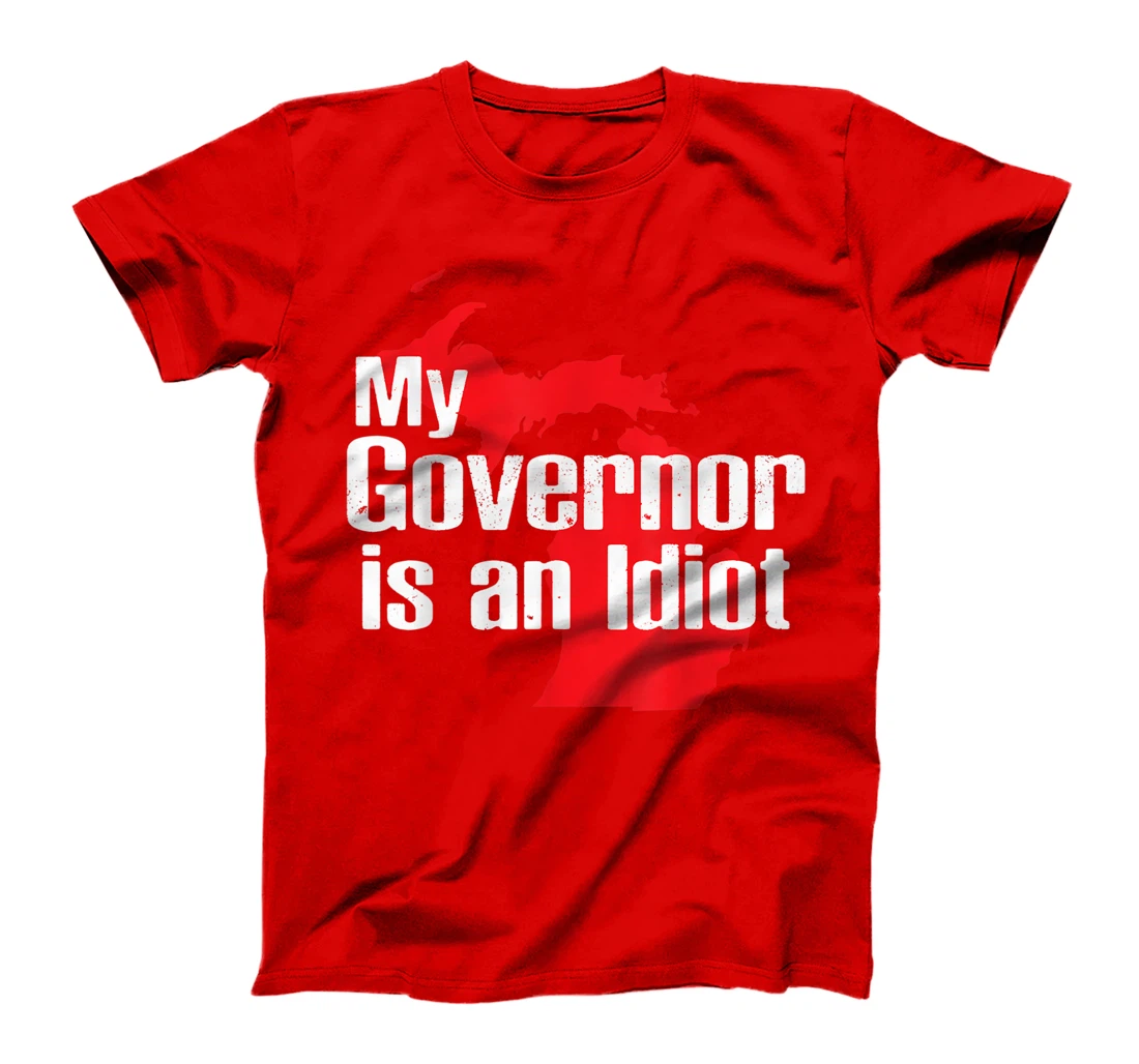 My Governor is an Idiot Michigan Map Anti Trump Political T-Shirt