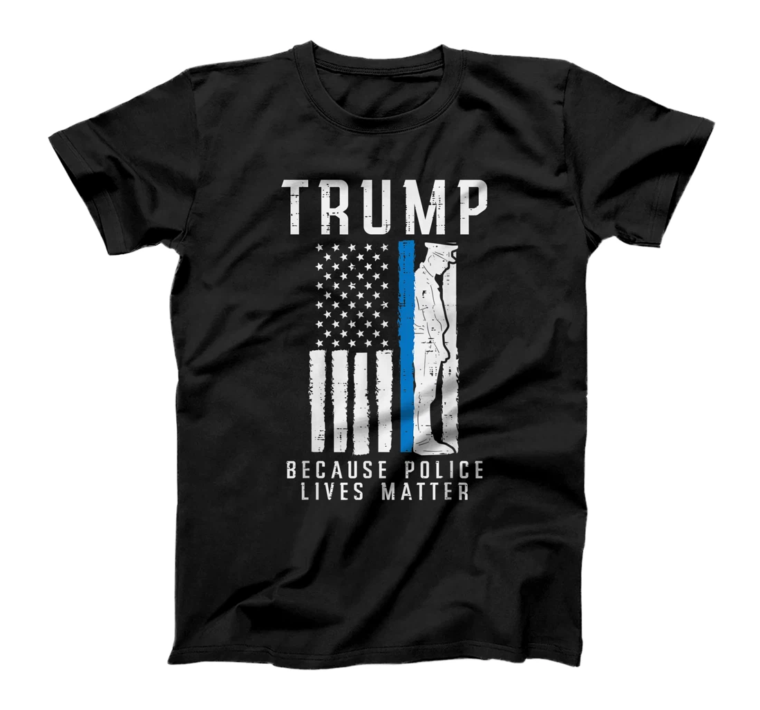 Because Police Lives Matter Pro Trump Thin Blue Line US Flag T-Shirt