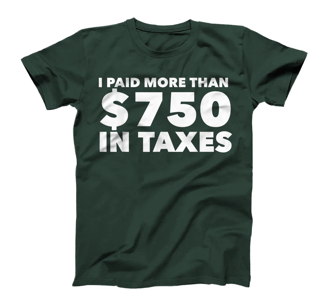 I Paid More Than $750 In Taxes Anti Donald Trump Tax Returns T-Shirt