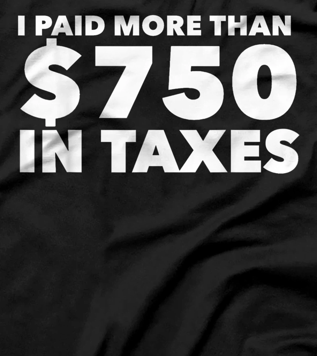 I Paid More Than $750 In Taxes Anti Donald Trump Tax Returns T-Shirt