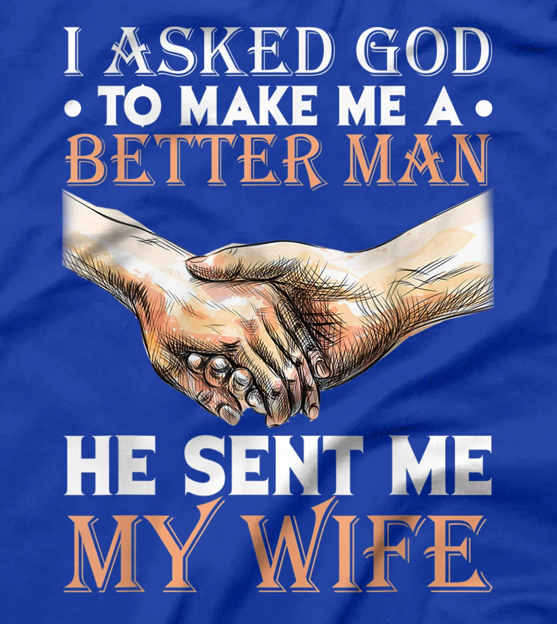 I Asked God To Make Me A Better Man He Sent Me My Wife T-Shirt