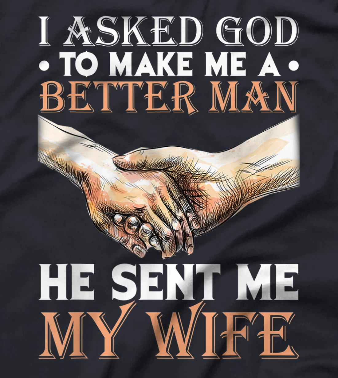 I Asked God To Make Me A Better Man He Sent Me My Wife T-Shirt