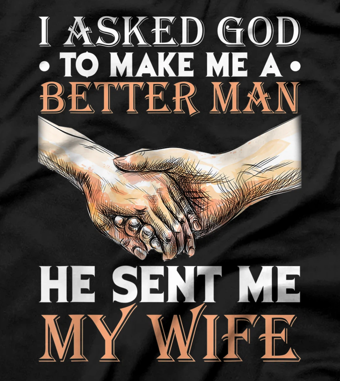 I Asked God To Make Me A Better Man He Sent Me My Wife T-Shirt