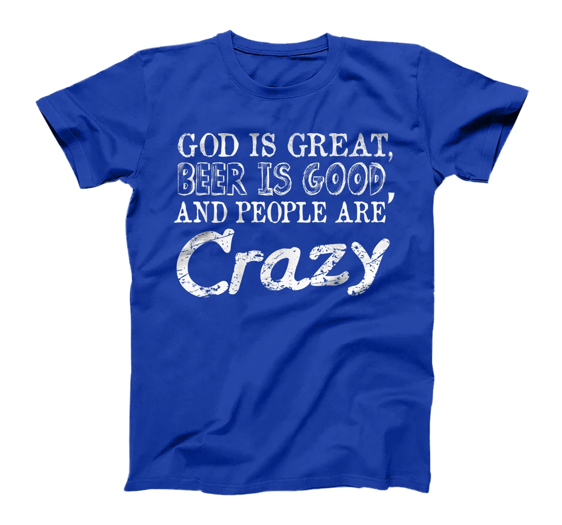 God Is Great Beer Is Good And People Are Crazy T-Shirt