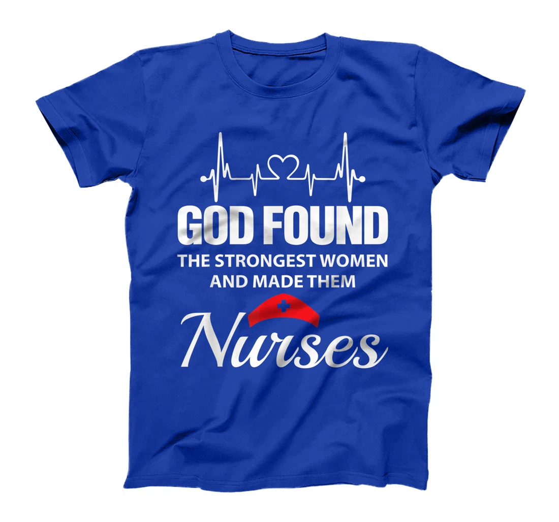 God Found The Strongest Women Made Nurses Funny Nurses Shirt T-Shirt