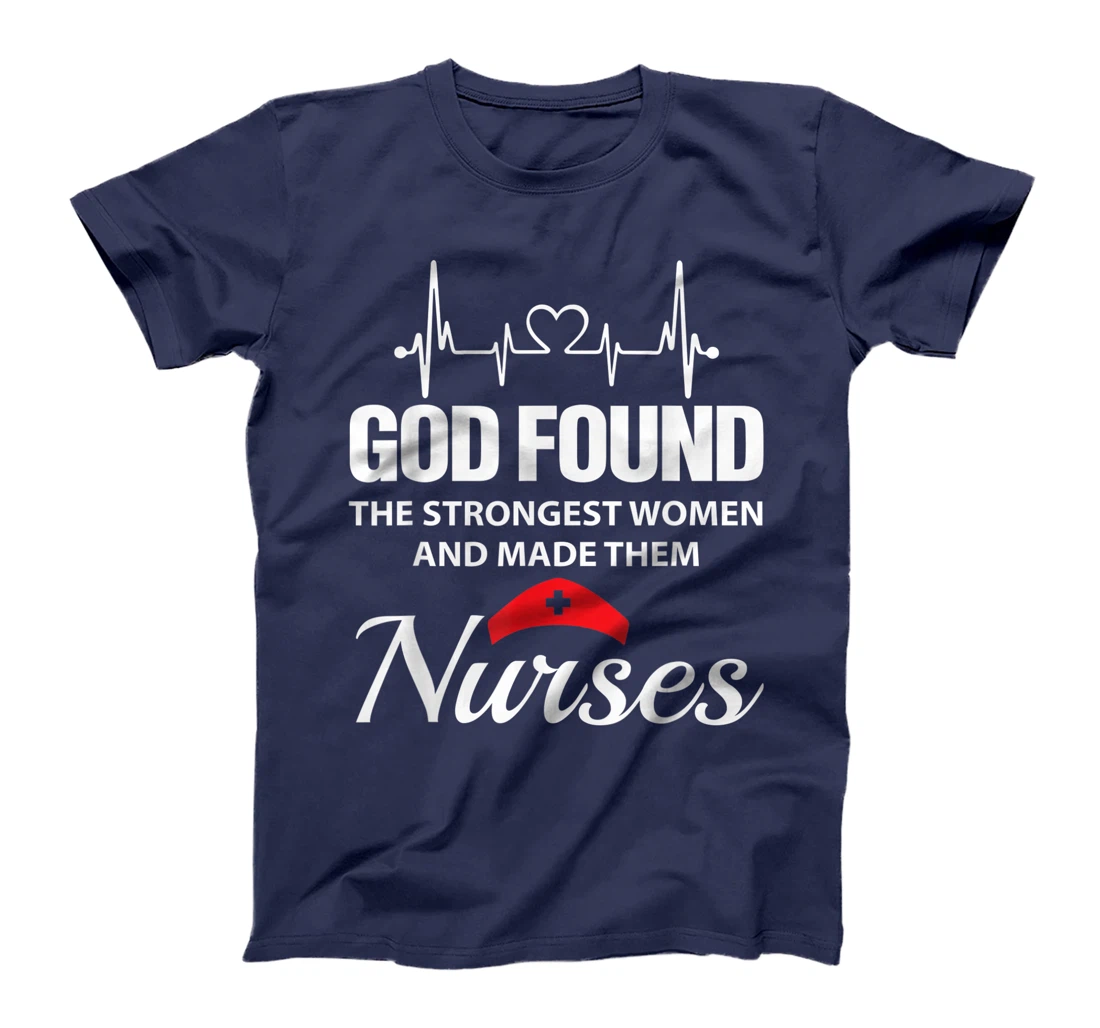 God Found The Strongest Women Made Nurses Funny Nurses Shirt T-Shirt