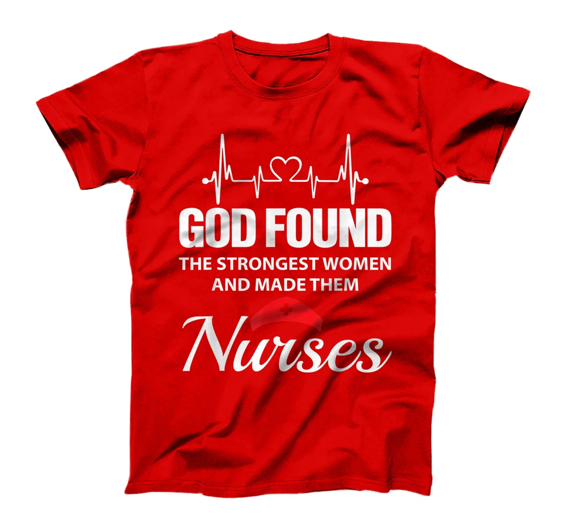 God Found The Strongest Women Made Nurses Funny Nurses Shirt T-Shirt