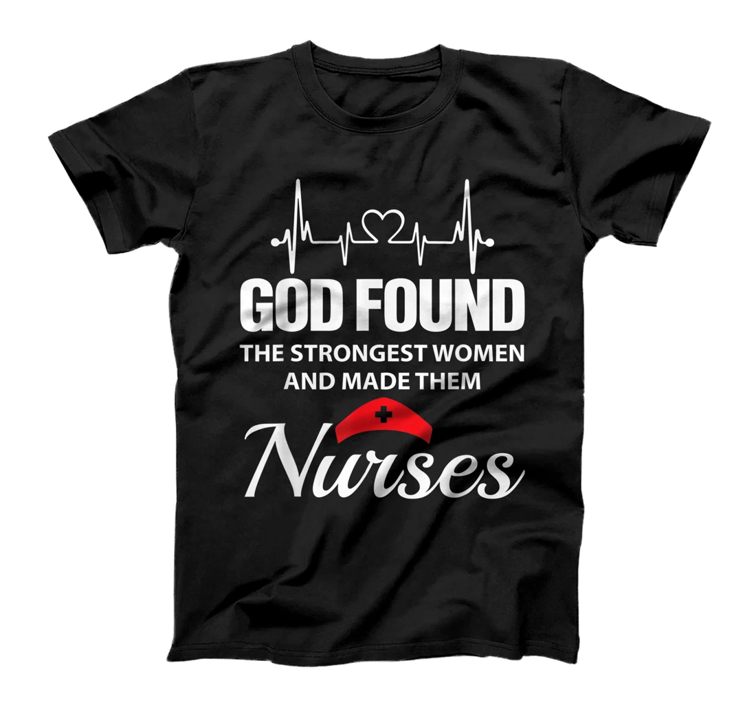 God Found The Strongest Women Made Nurses Funny Nurses Shirt T-Shirt