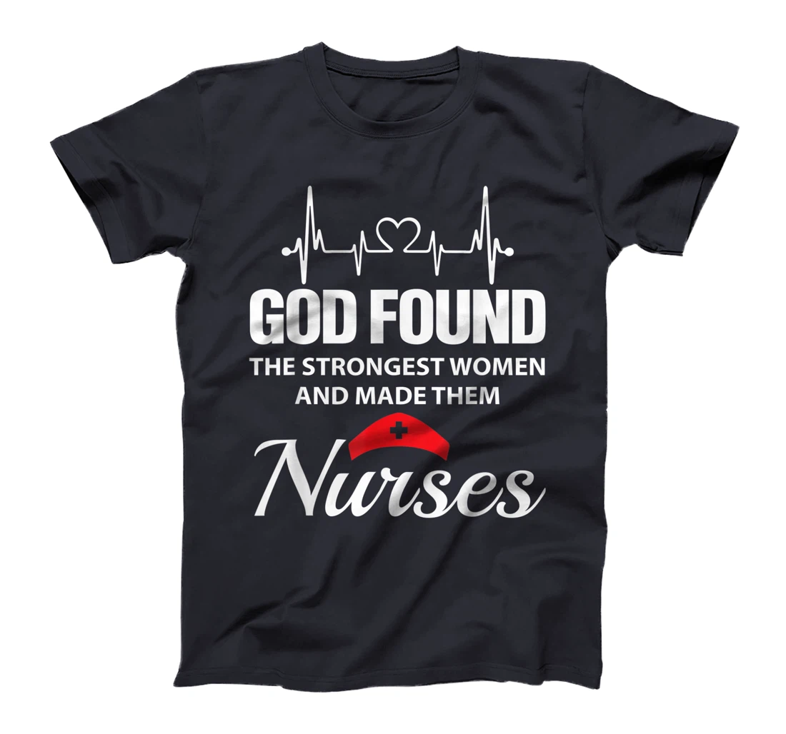 God Found The Strongest Women Made Nurses Funny Nurses Shirt T-Shirt