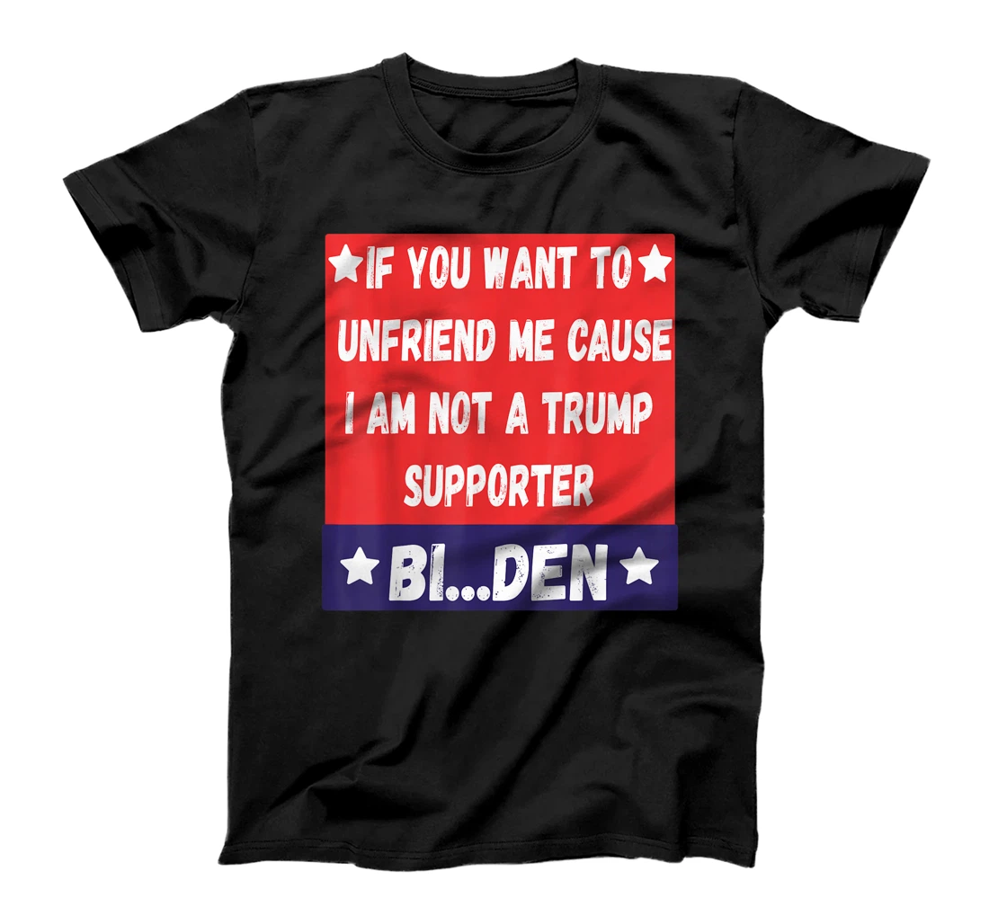 If You Want To Unfriend Me Bye-The, Bi-Den Funny Anti-trump T-Shirt
