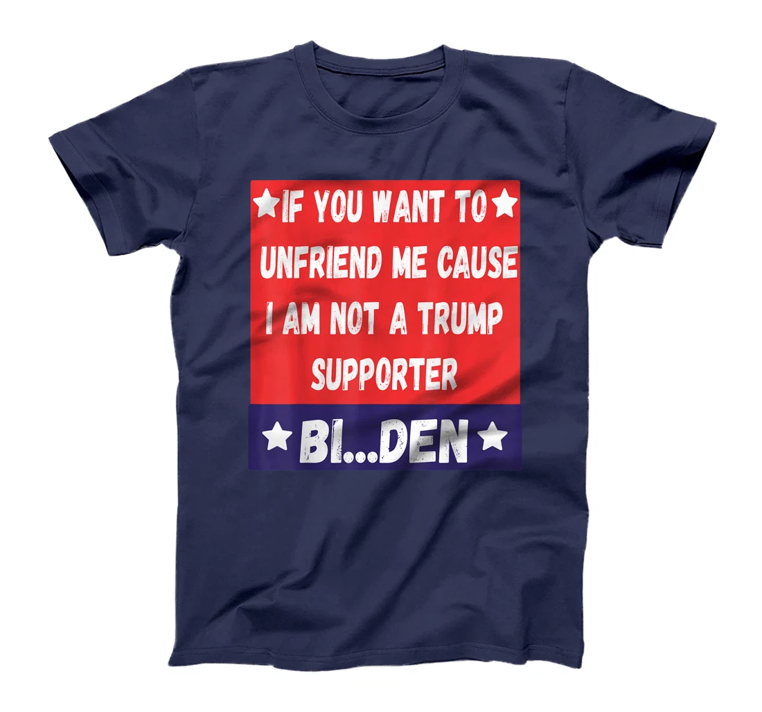 If You Want To Unfriend Me Bye-The, Bi-Den Funny Anti-trump T-Shirt