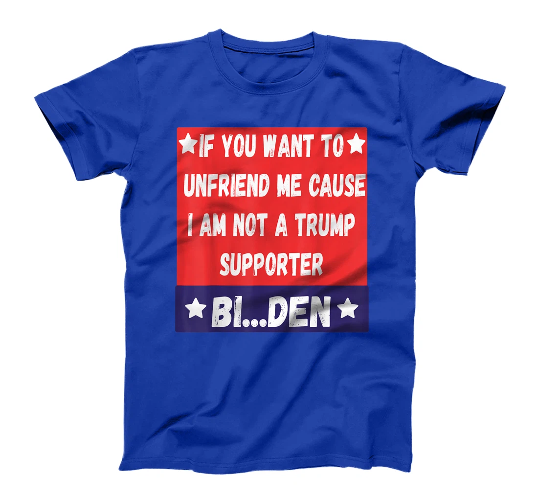 If You Want To Unfriend Me Bye-The, Bi-Den Funny Anti-trump T-Shirt