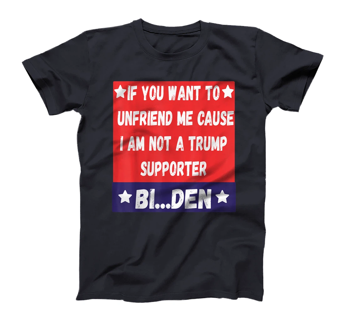 If You Want To Unfriend Me Bye-The, Bi-Den Funny Anti-trump T-Shirt