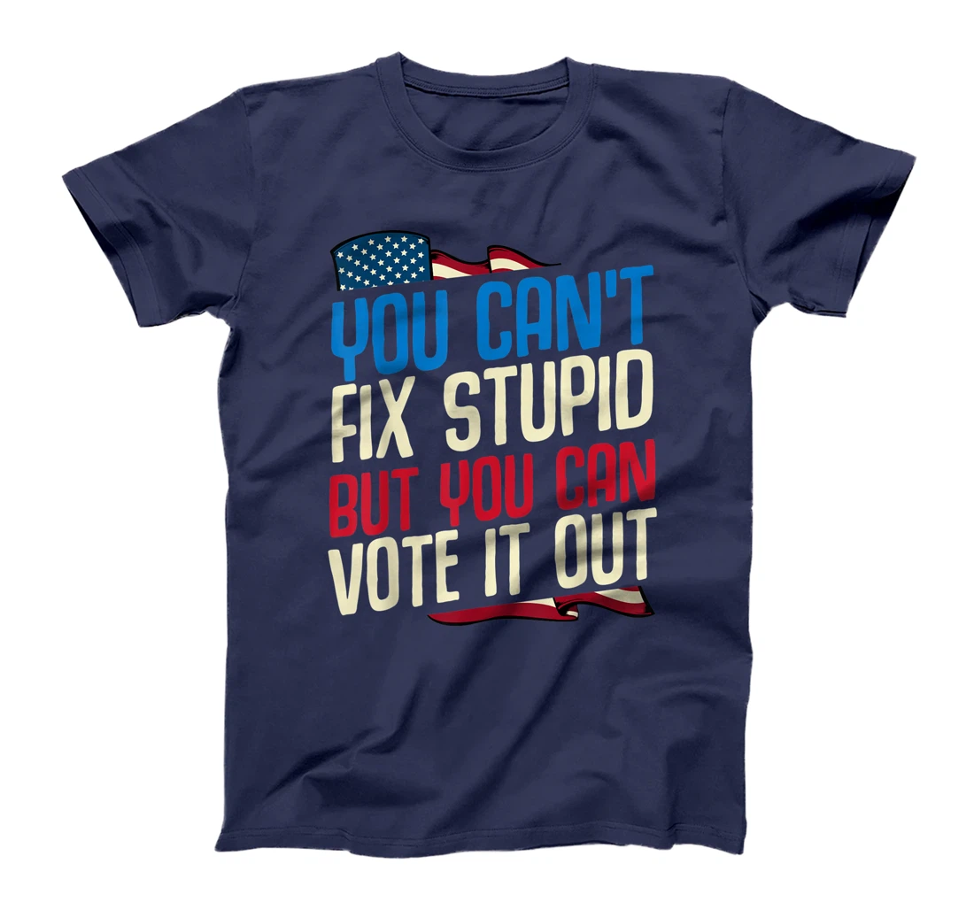 You Can't Fix Stupid But You Can Vote It Out Anti Trump Gift T-Shirt