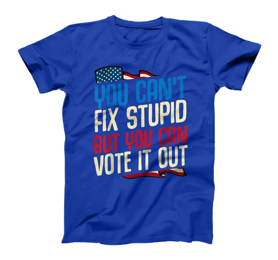You Can't Fix Stupid But You Can Vote It Out Anti Trump Gift T-Shirt