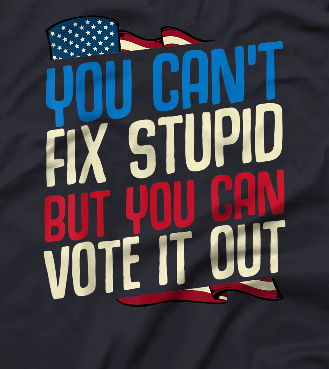 You Can't Fix Stupid But You Can Vote It Out Anti Trump Gift T-Shirt