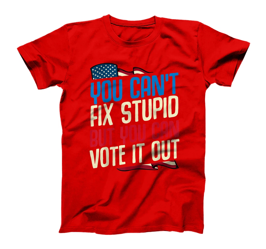You Can't Fix Stupid But You Can Vote It Out Anti Trump Gift T-Shirt