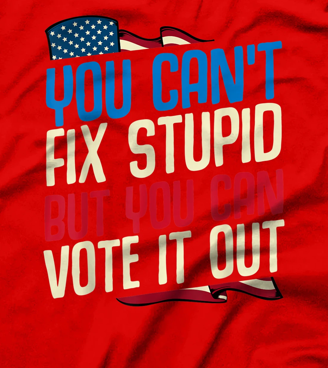 You Can't Fix Stupid But You Can Vote It Out Anti Trump Gift T-Shirt