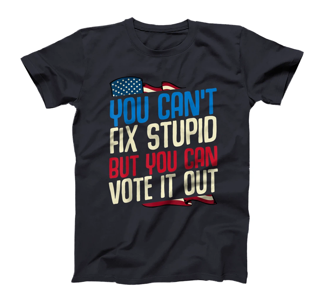 You Can't Fix Stupid But You Can Vote It Out Anti Trump Gift T-Shirt