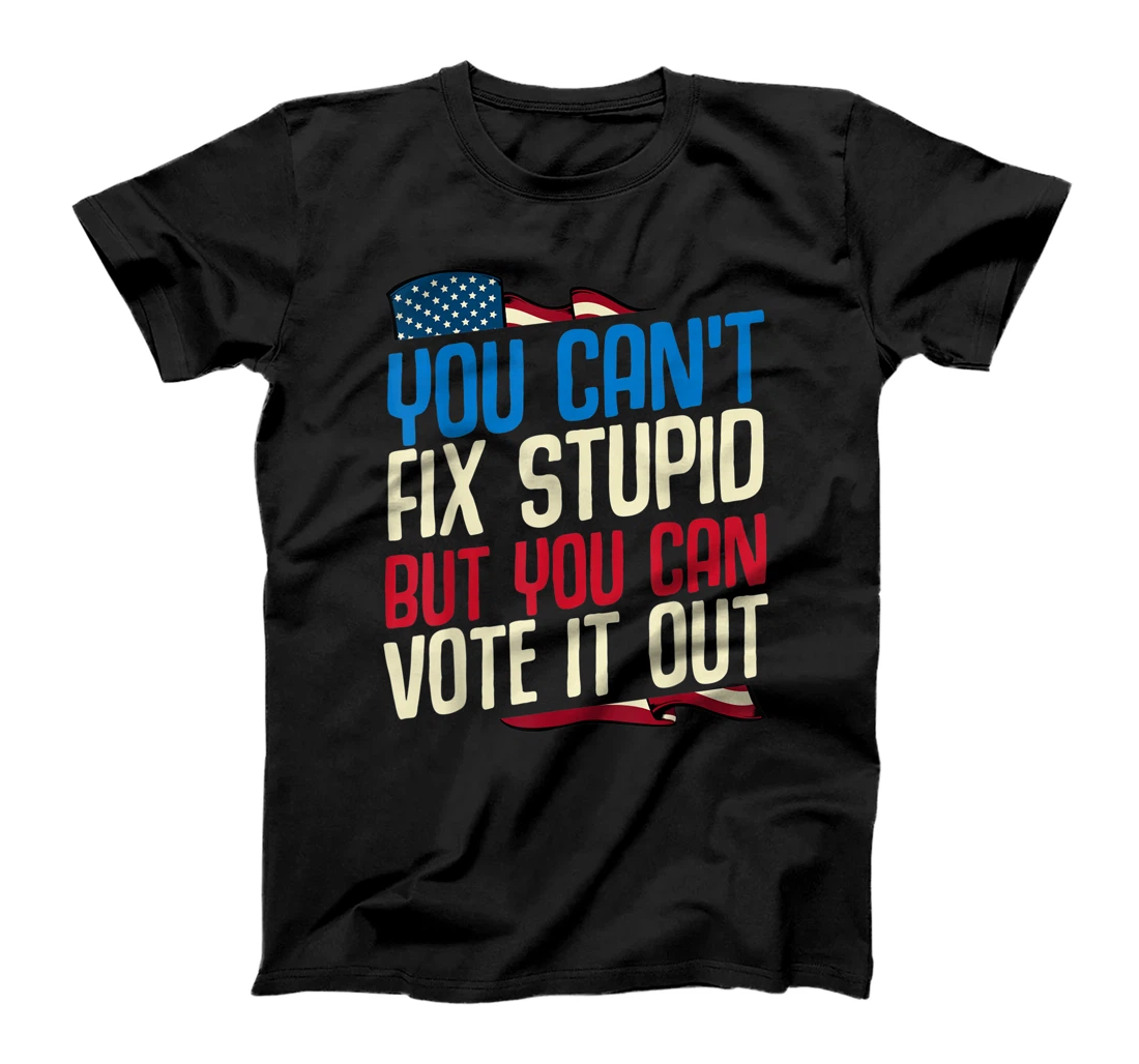You Can't Fix Stupid But You Can Vote It Out Anti Trump Gift T-Shirt
