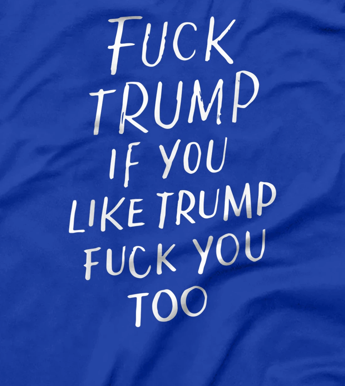 Fuck Trump If You Like Trump Fuck You Too Political Gifts T-Shirt