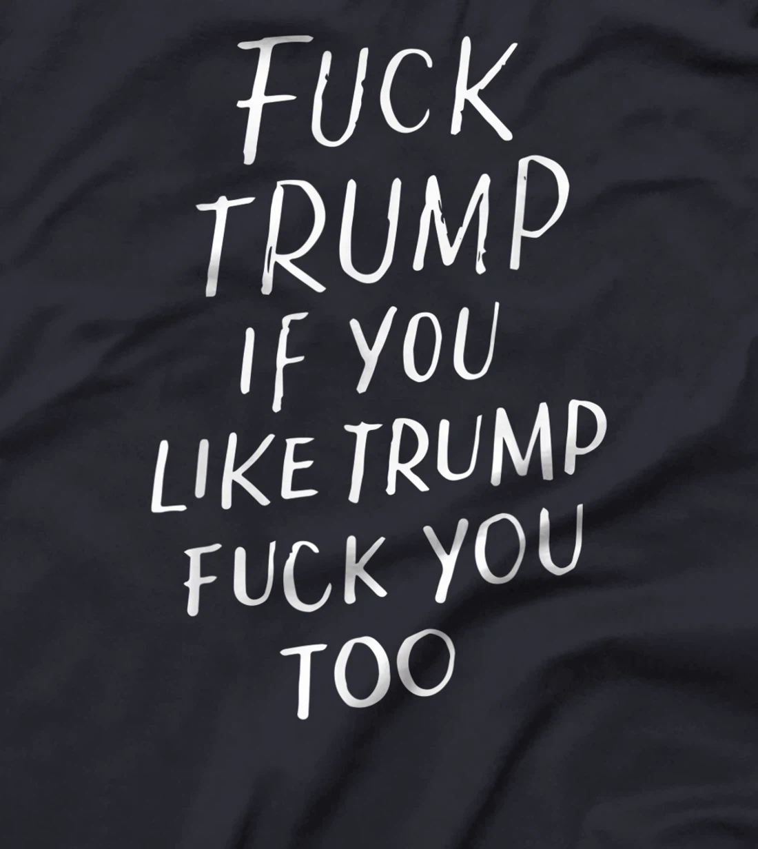 Fuck Trump If You Like Trump Fuck You Too Political Gifts T-Shirt