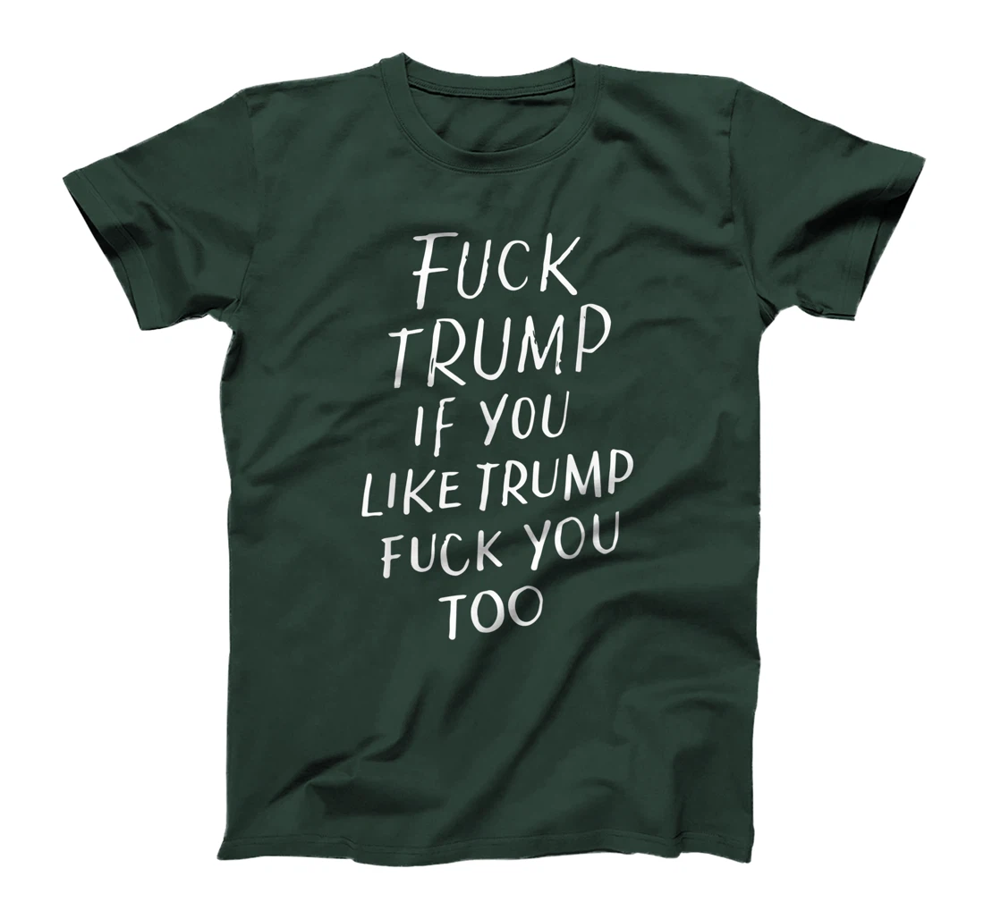 Fuck Trump If You Like Trump Fuck You Too Political Gifts T-Shirt