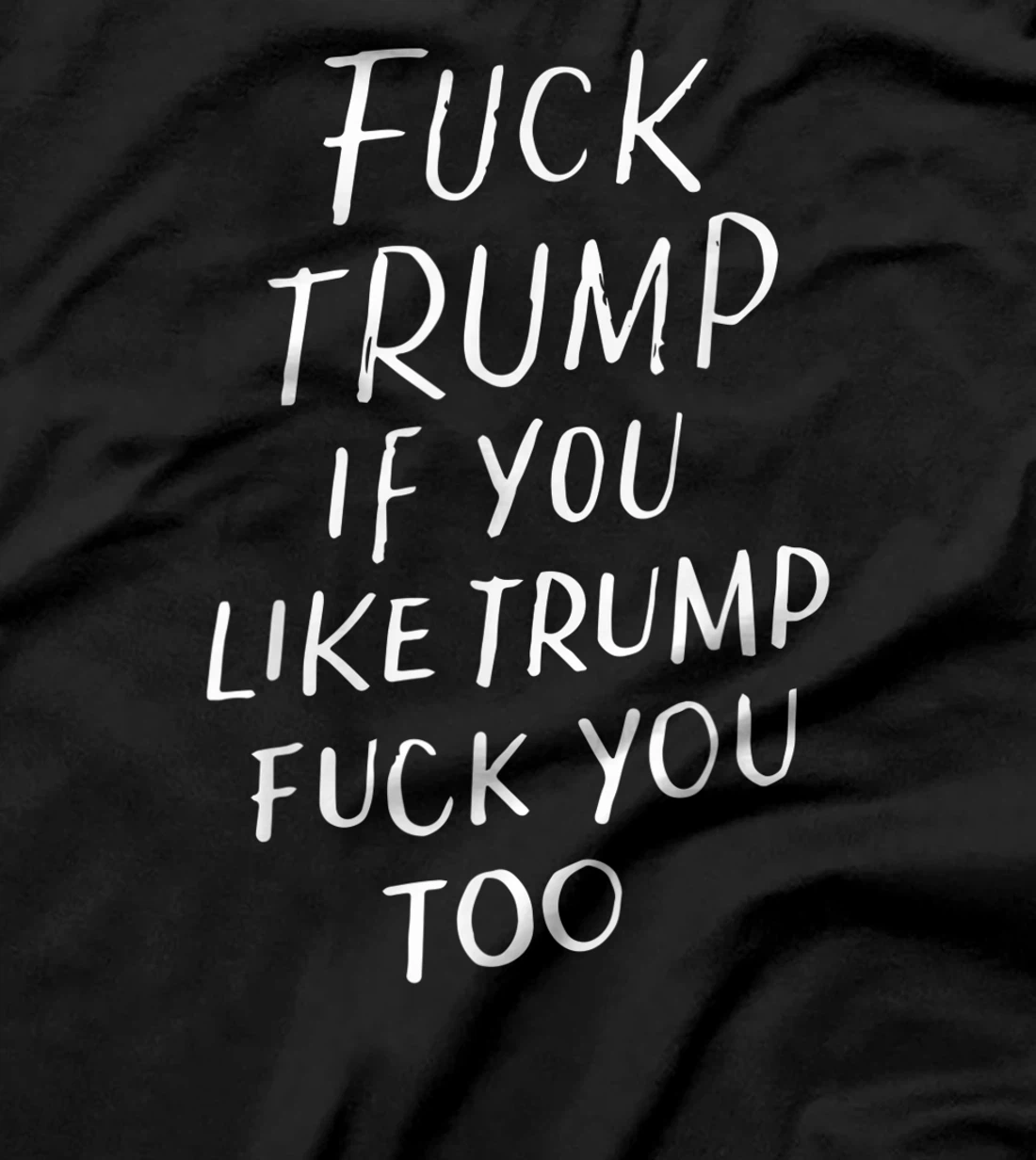 Fuck Trump If You Like Trump Fuck You Too Political Gifts T-Shirt