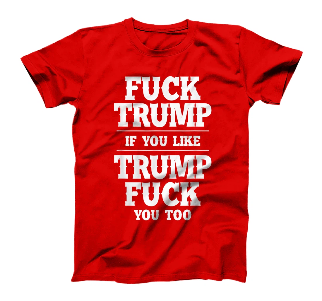 Anti Donald Trump Conservative Fuck Trump You Like Trump T-Shirt