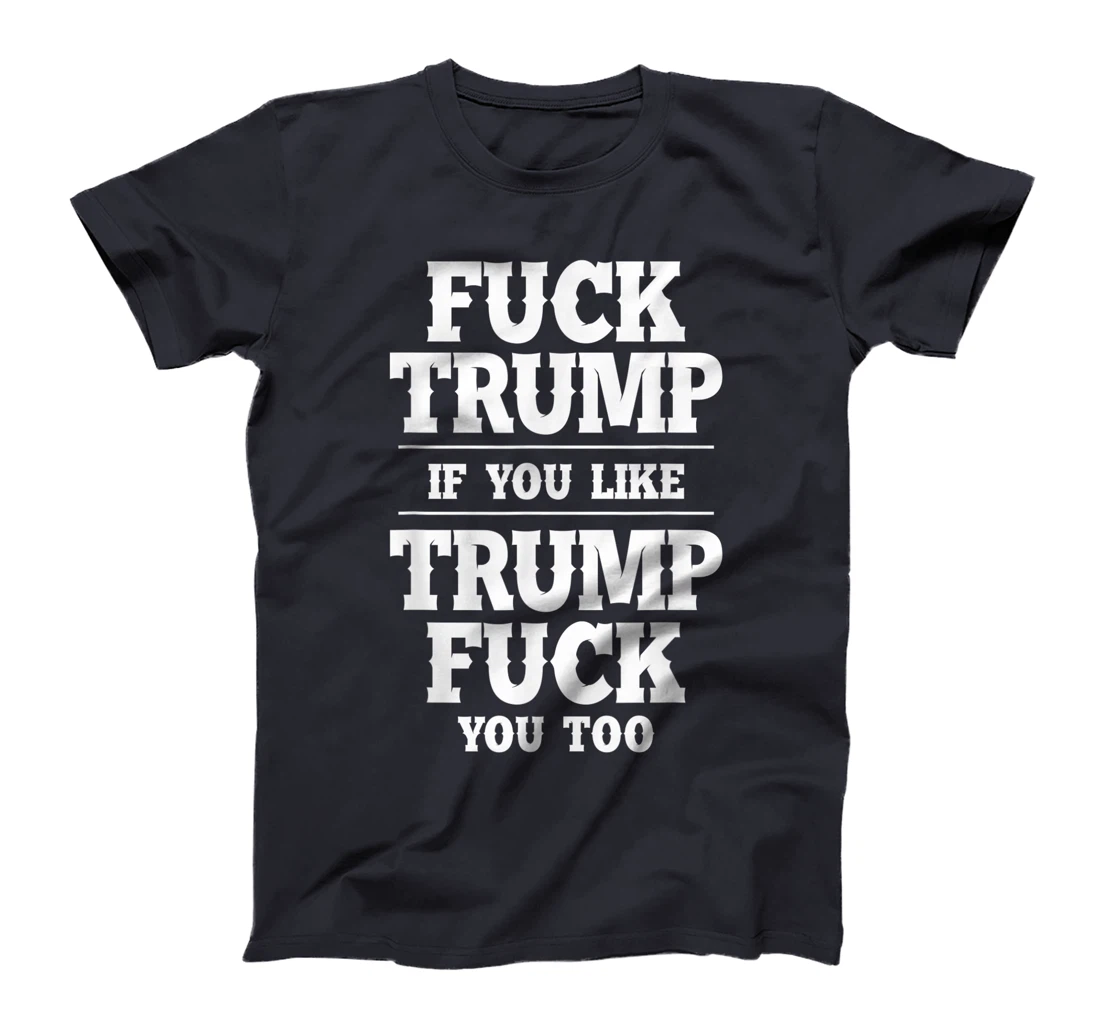 Anti Donald Trump Conservative Fuck Trump You Like Trump T-Shirt