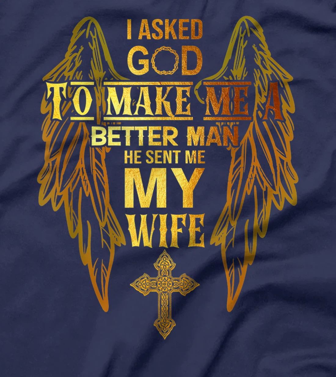 I Asked God To Make Me A Better Man He Sent Me My Wife T-Shirt