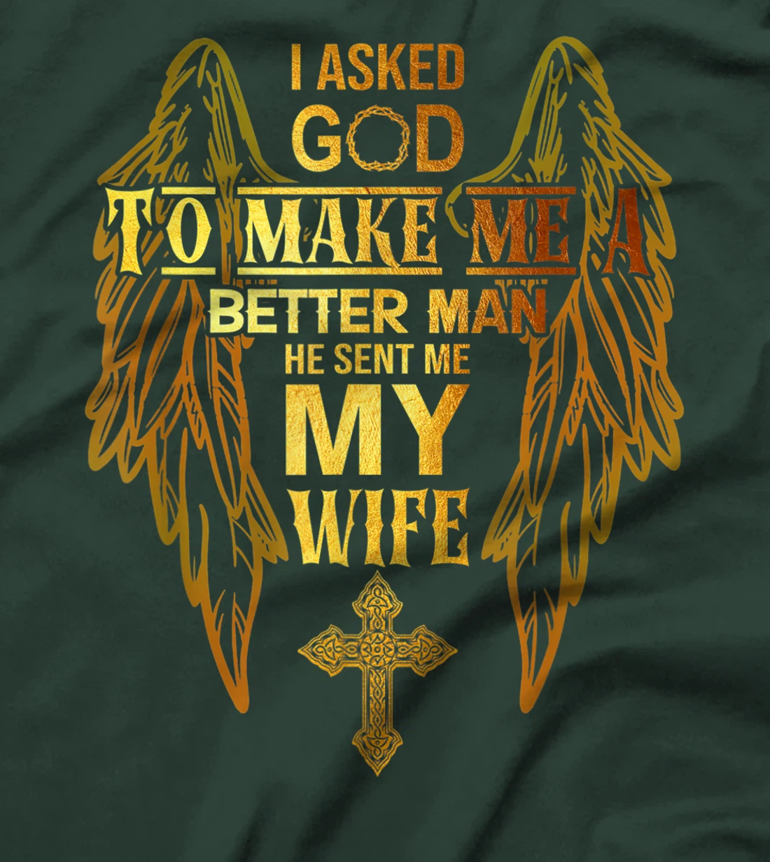 I Asked God To Make Me A Better Man He Sent Me My Wife T-Shirt