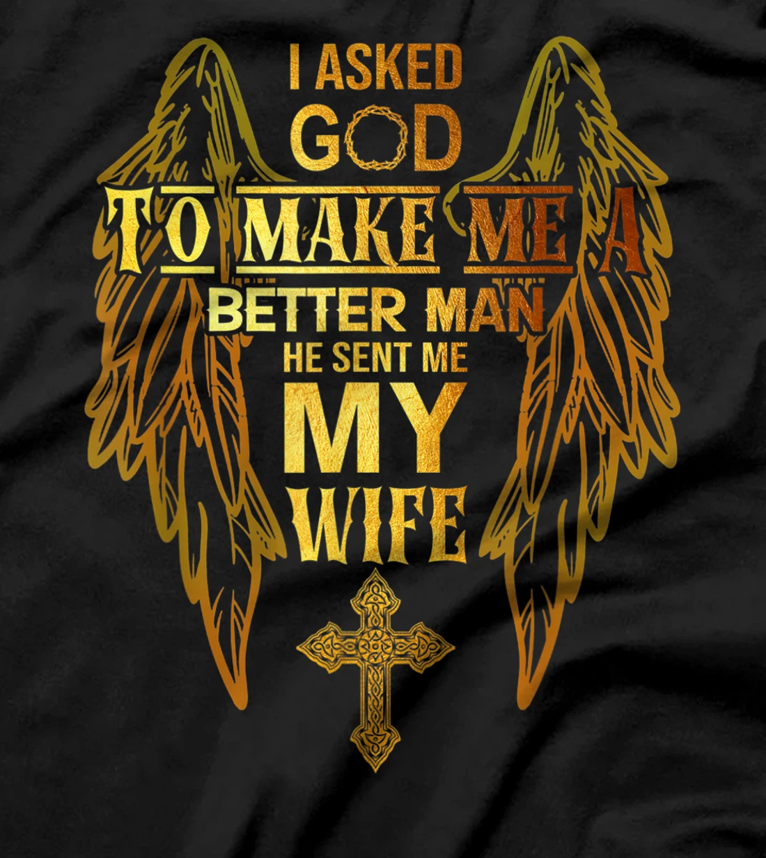 I Asked God To Make Me A Better Man He Sent Me My Wife T-Shirt