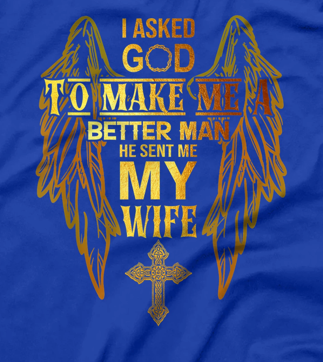 I Asked God To Make Me A Better Man He Sent Me My Wife T-Shirt
