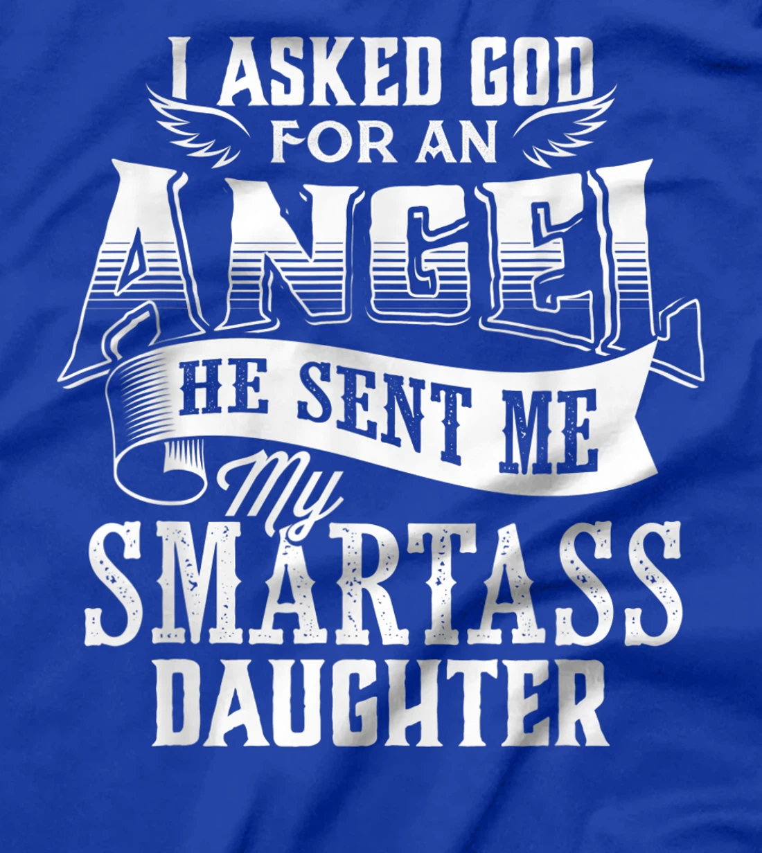 I Asked For An Angel God Sent Me A Smartass Daughter T-Shirt