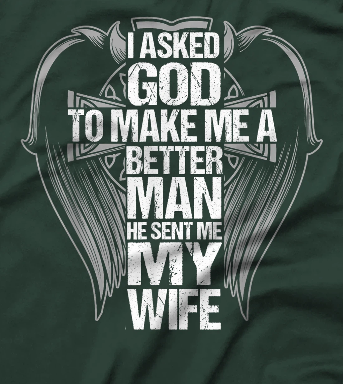 I Asked God To Make Me A Better Man He Sent Me My Wife T-Shirt