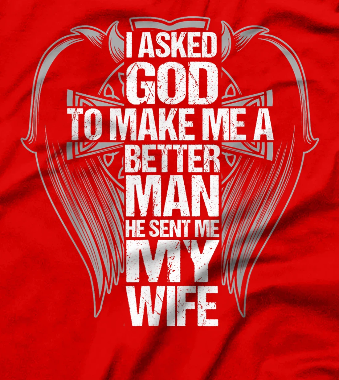 I Asked God To Make Me A Better Man He Sent Me My Wife T-Shirt