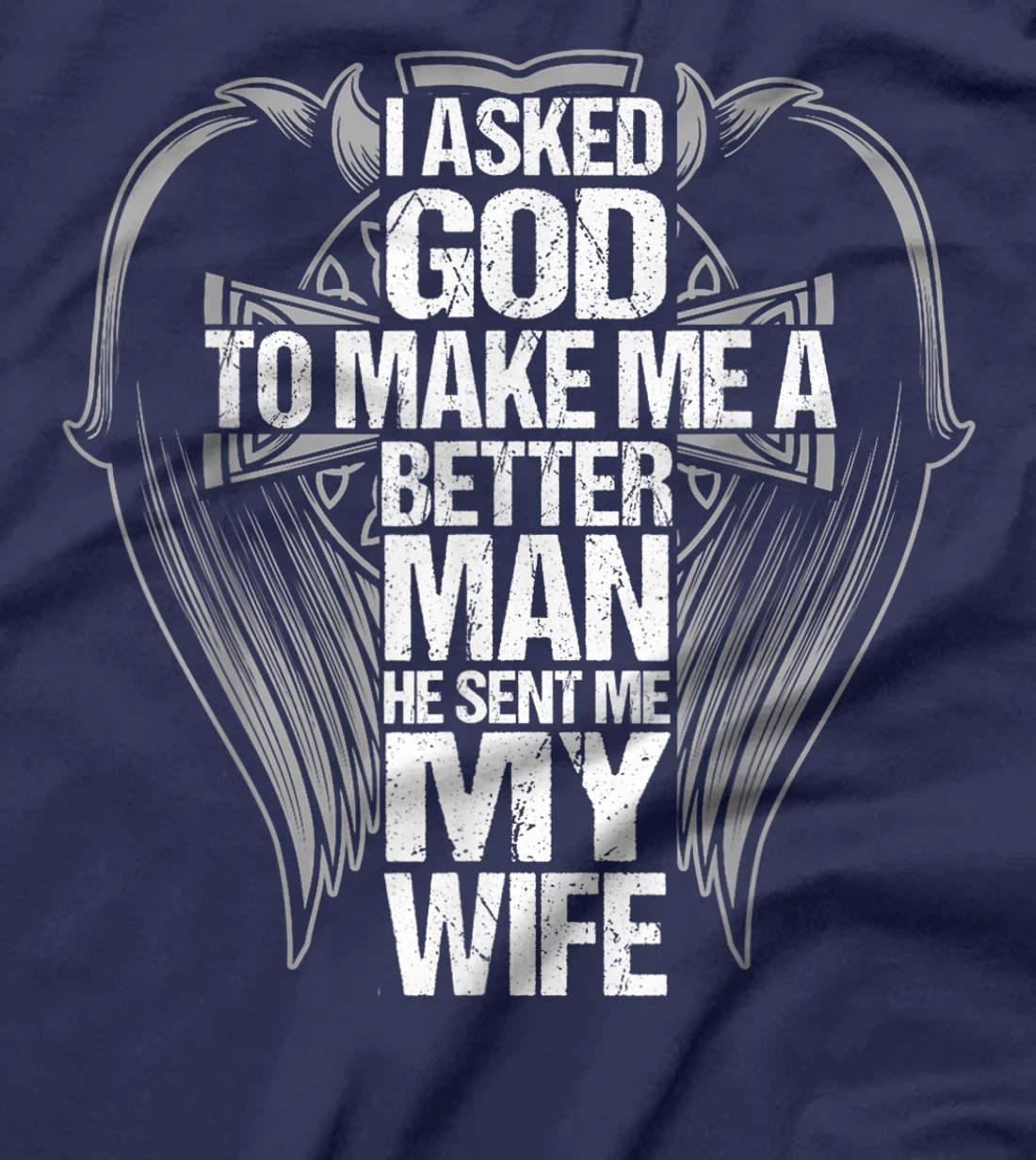 I Asked God To Make Me A Better Man He Sent Me My Wife T-Shirt