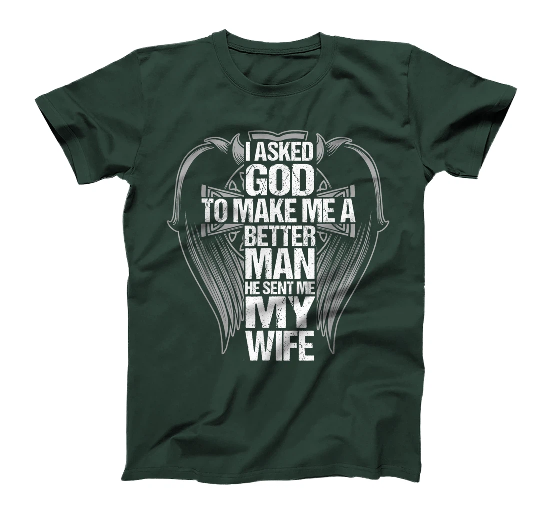 I Asked God To Make Me A Better Man He Sent Me My Wife T-Shirt